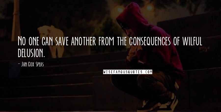 Jan Cox Speas Quotes: No one can save another from the consequences of wilful delusion.