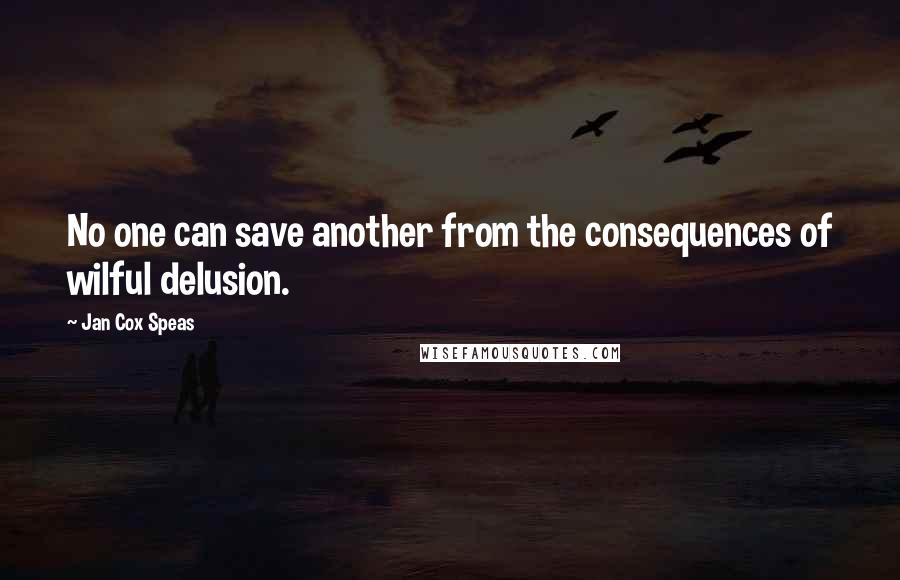 Jan Cox Speas Quotes: No one can save another from the consequences of wilful delusion.