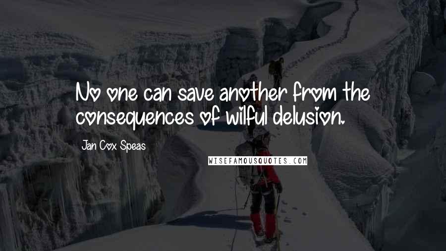 Jan Cox Speas Quotes: No one can save another from the consequences of wilful delusion.