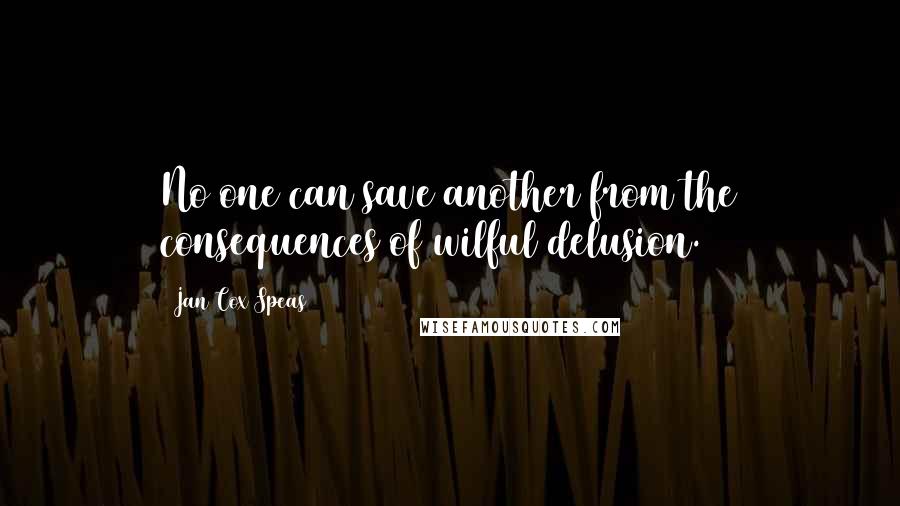 Jan Cox Speas Quotes: No one can save another from the consequences of wilful delusion.
