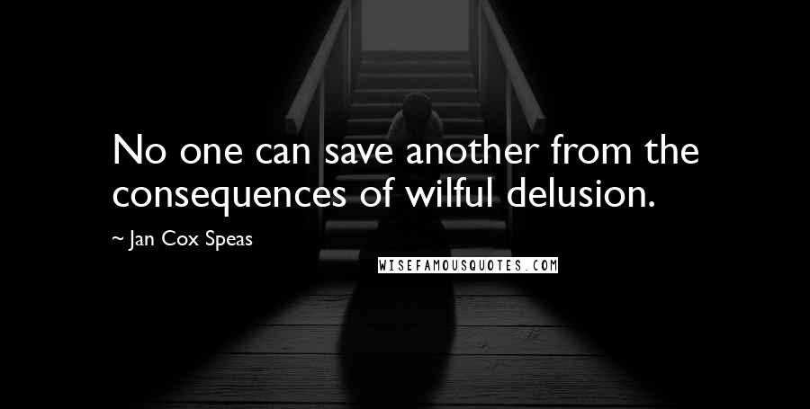 Jan Cox Speas Quotes: No one can save another from the consequences of wilful delusion.