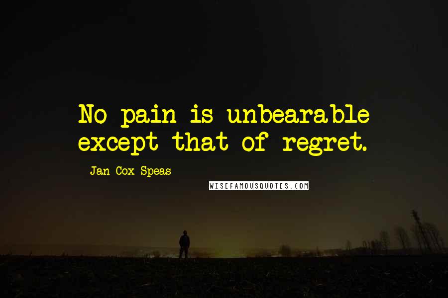 Jan Cox Speas Quotes: No pain is unbearable except that of regret.