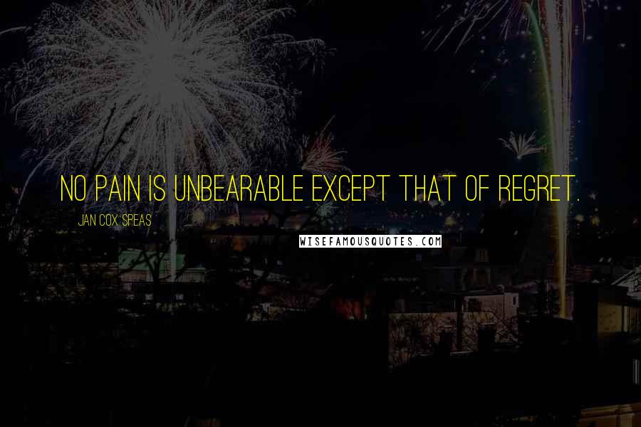 Jan Cox Speas Quotes: No pain is unbearable except that of regret.