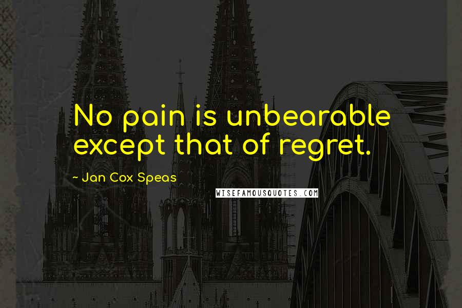 Jan Cox Speas Quotes: No pain is unbearable except that of regret.