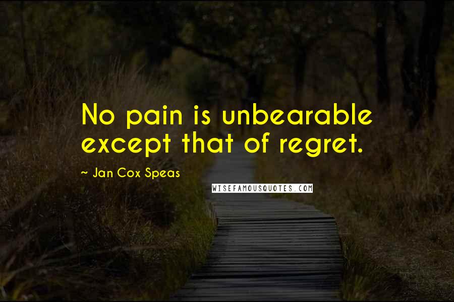 Jan Cox Speas Quotes: No pain is unbearable except that of regret.