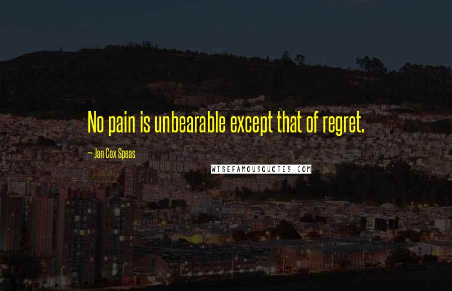 Jan Cox Speas Quotes: No pain is unbearable except that of regret.