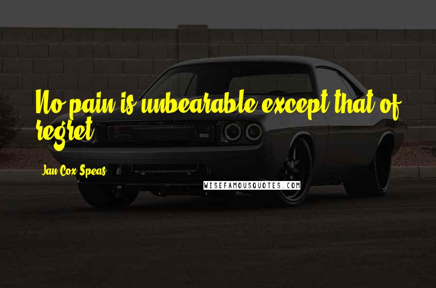 Jan Cox Speas Quotes: No pain is unbearable except that of regret.