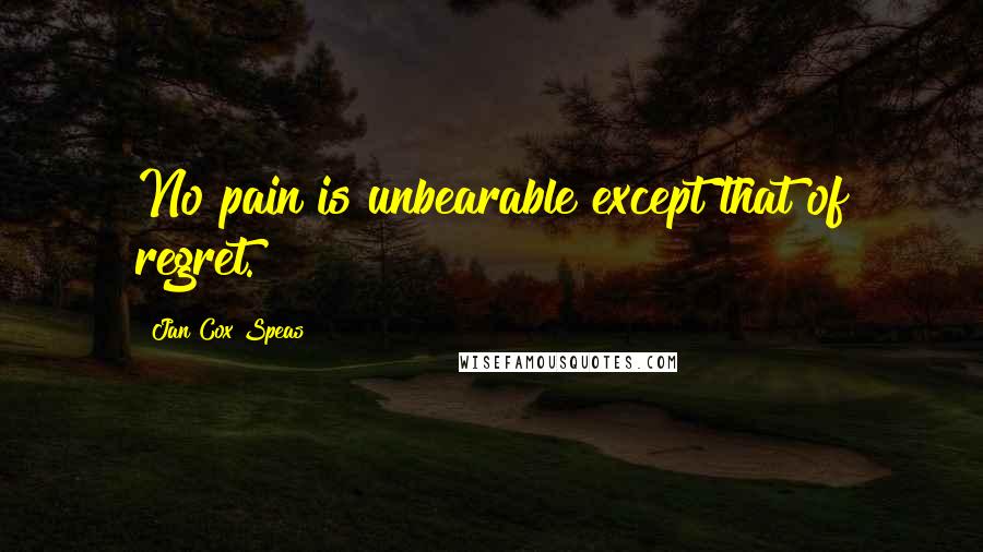 Jan Cox Speas Quotes: No pain is unbearable except that of regret.