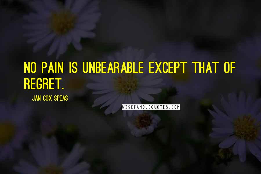 Jan Cox Speas Quotes: No pain is unbearable except that of regret.