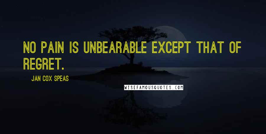 Jan Cox Speas Quotes: No pain is unbearable except that of regret.