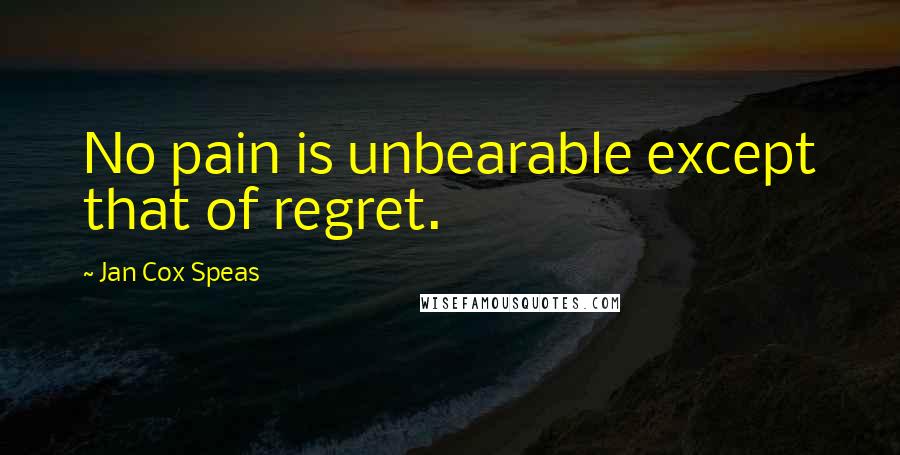 Jan Cox Speas Quotes: No pain is unbearable except that of regret.