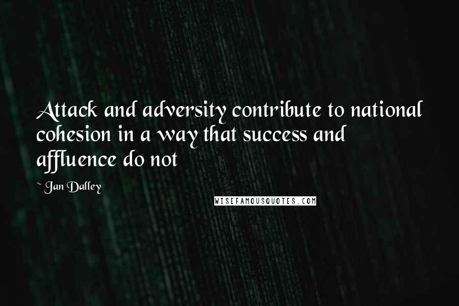 Jan Dalley Quotes: Attack and adversity contribute to national cohesion in a way that success and affluence do not