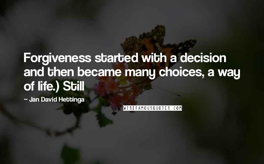 Jan David Hettinga Quotes: Forgiveness started with a decision and then became many choices, a way of life.) Still