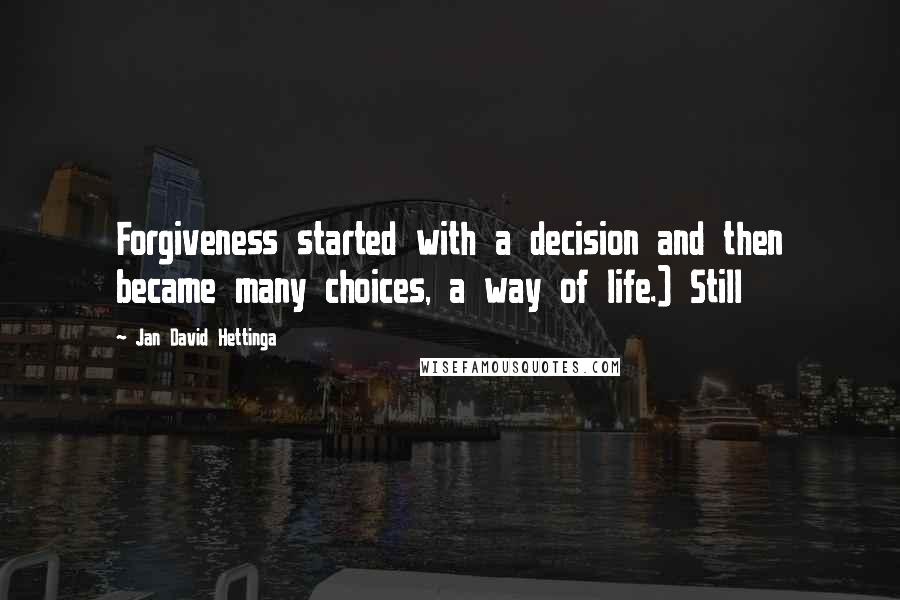 Jan David Hettinga Quotes: Forgiveness started with a decision and then became many choices, a way of life.) Still