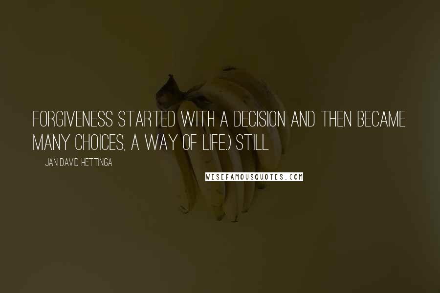 Jan David Hettinga Quotes: Forgiveness started with a decision and then became many choices, a way of life.) Still