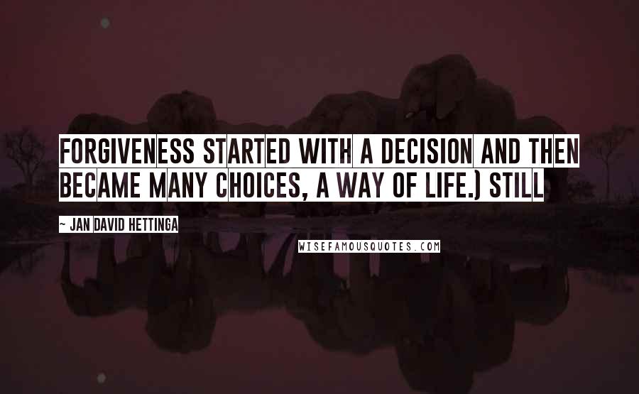 Jan David Hettinga Quotes: Forgiveness started with a decision and then became many choices, a way of life.) Still