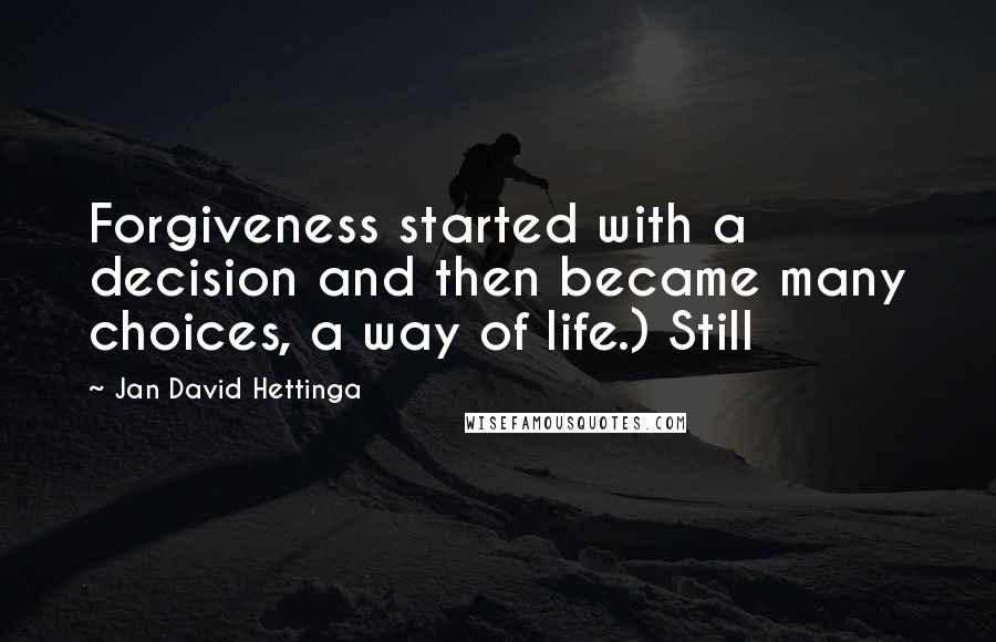 Jan David Hettinga Quotes: Forgiveness started with a decision and then became many choices, a way of life.) Still