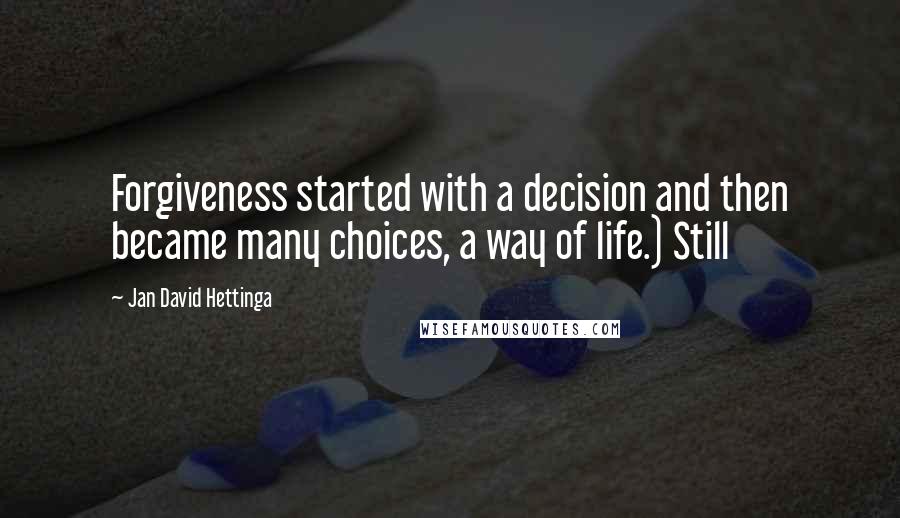 Jan David Hettinga Quotes: Forgiveness started with a decision and then became many choices, a way of life.) Still