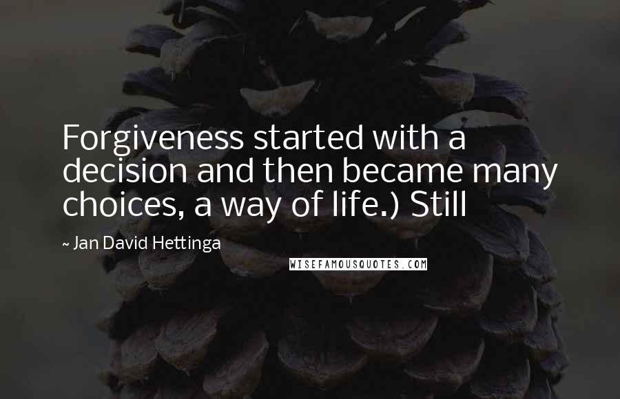 Jan David Hettinga Quotes: Forgiveness started with a decision and then became many choices, a way of life.) Still
