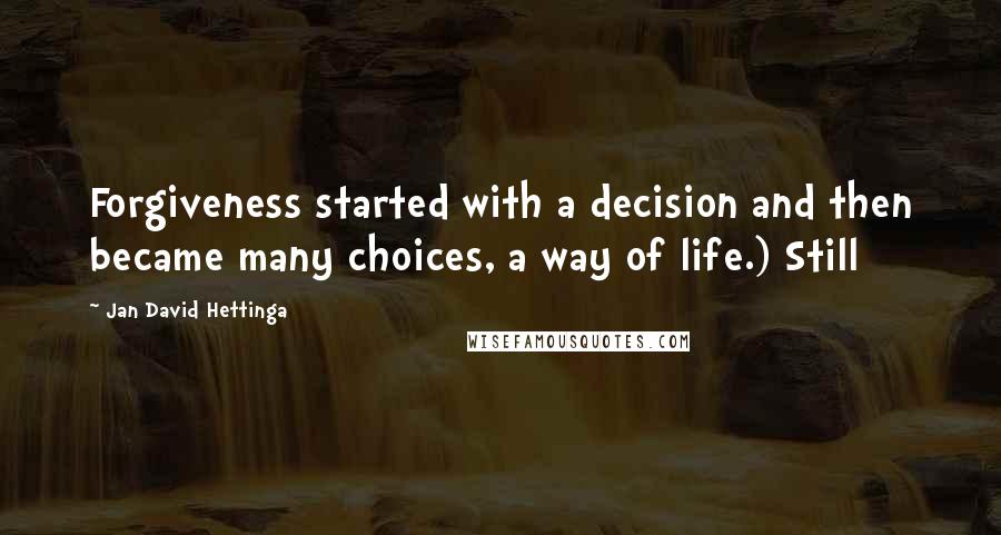 Jan David Hettinga Quotes: Forgiveness started with a decision and then became many choices, a way of life.) Still