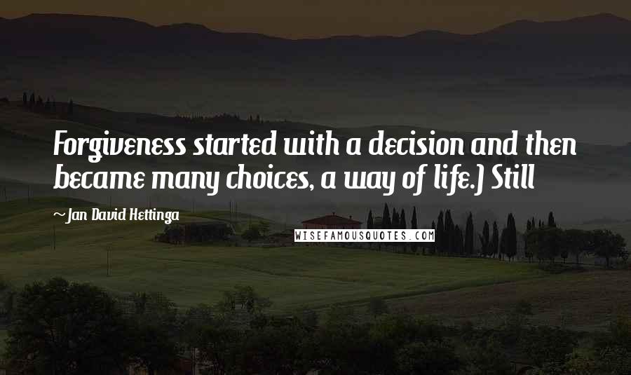 Jan David Hettinga Quotes: Forgiveness started with a decision and then became many choices, a way of life.) Still