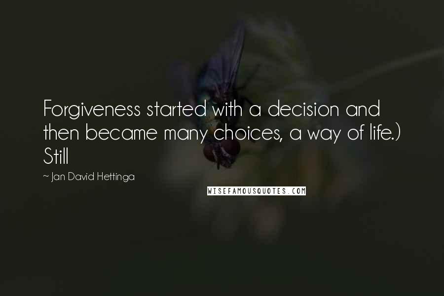 Jan David Hettinga Quotes: Forgiveness started with a decision and then became many choices, a way of life.) Still