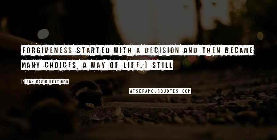 Jan David Hettinga Quotes: Forgiveness started with a decision and then became many choices, a way of life.) Still