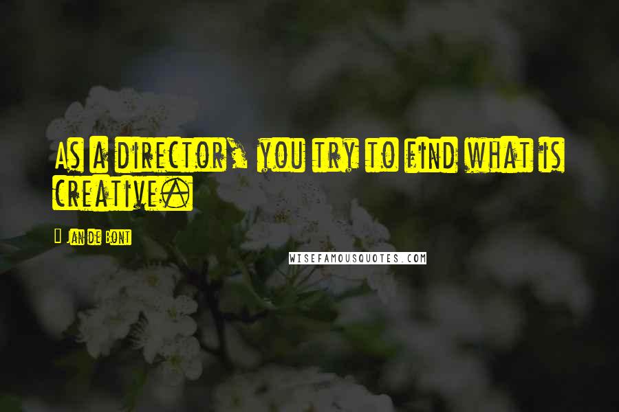 Jan De Bont Quotes: As a director, you try to find what is creative.