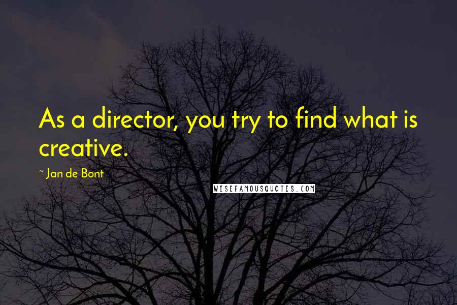 Jan De Bont Quotes: As a director, you try to find what is creative.