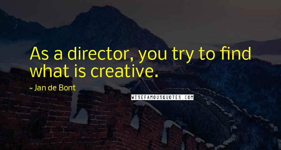 Jan De Bont Quotes: As a director, you try to find what is creative.