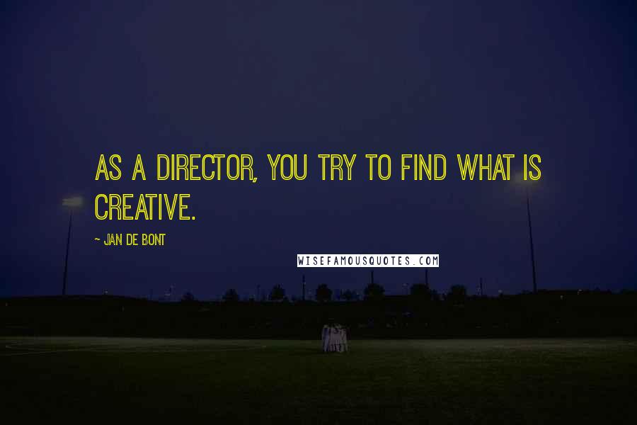 Jan De Bont Quotes: As a director, you try to find what is creative.