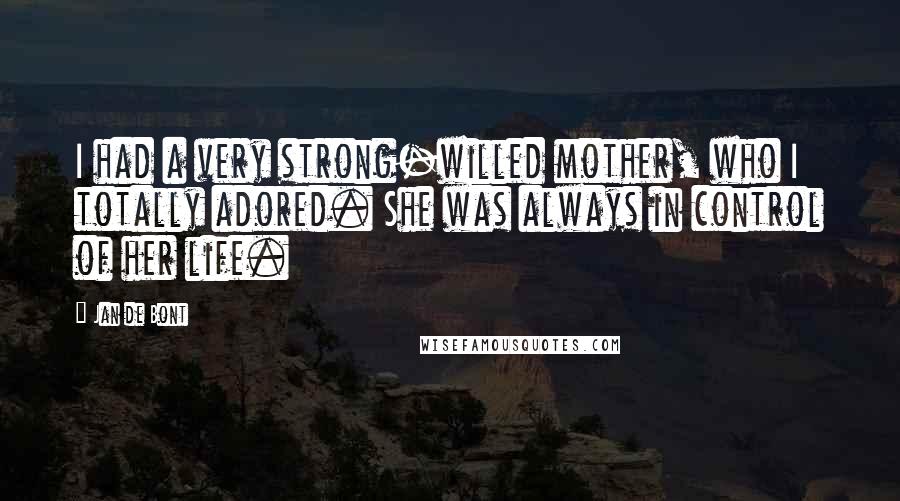 Jan De Bont Quotes: I had a very strong-willed mother, who I totally adored. She was always in control of her life.