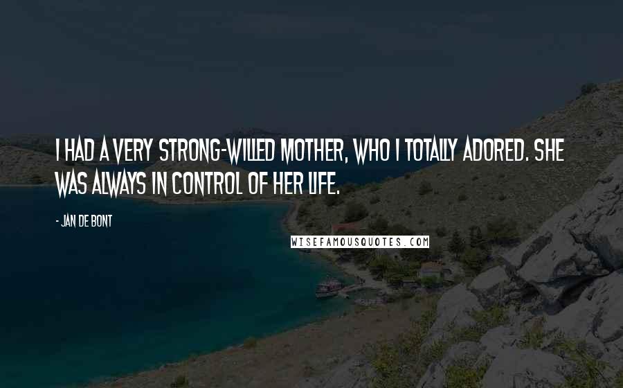 Jan De Bont Quotes: I had a very strong-willed mother, who I totally adored. She was always in control of her life.