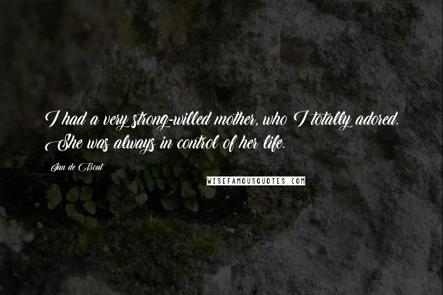 Jan De Bont Quotes: I had a very strong-willed mother, who I totally adored. She was always in control of her life.