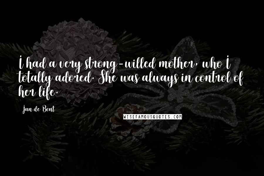 Jan De Bont Quotes: I had a very strong-willed mother, who I totally adored. She was always in control of her life.