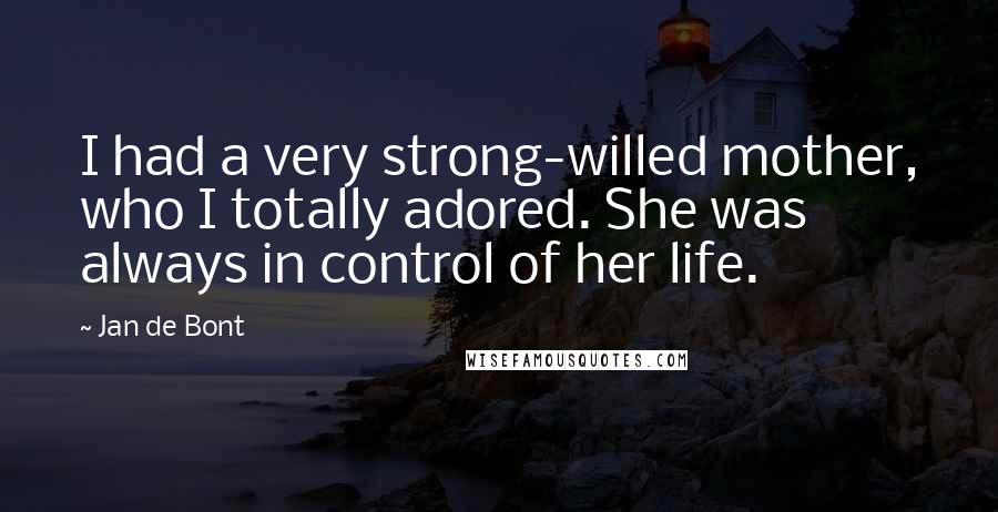 Jan De Bont Quotes: I had a very strong-willed mother, who I totally adored. She was always in control of her life.