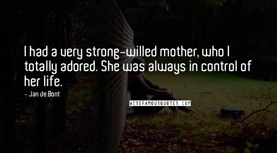 Jan De Bont Quotes: I had a very strong-willed mother, who I totally adored. She was always in control of her life.