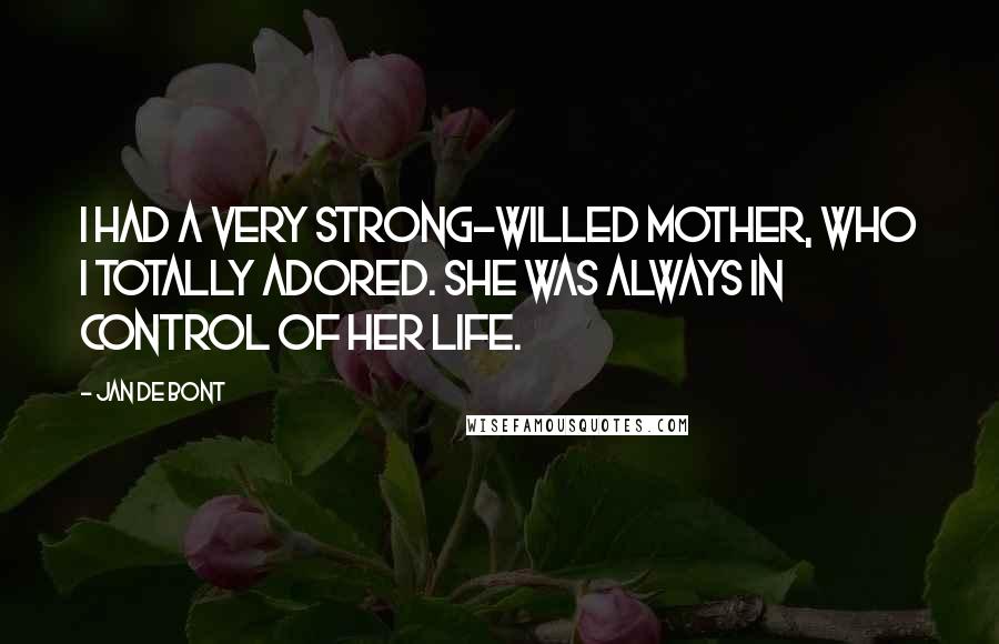 Jan De Bont Quotes: I had a very strong-willed mother, who I totally adored. She was always in control of her life.