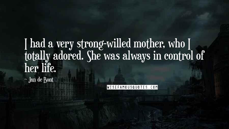 Jan De Bont Quotes: I had a very strong-willed mother, who I totally adored. She was always in control of her life.