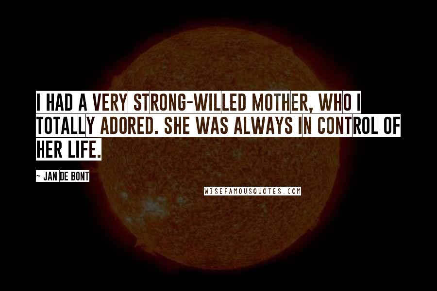 Jan De Bont Quotes: I had a very strong-willed mother, who I totally adored. She was always in control of her life.