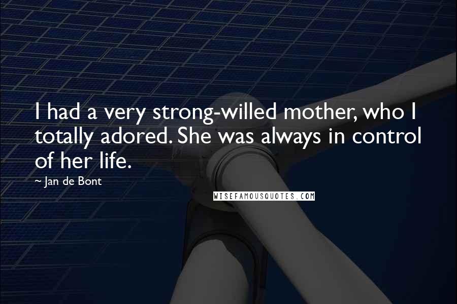 Jan De Bont Quotes: I had a very strong-willed mother, who I totally adored. She was always in control of her life.