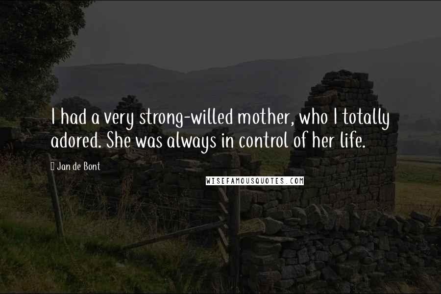 Jan De Bont Quotes: I had a very strong-willed mother, who I totally adored. She was always in control of her life.