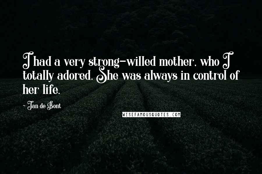 Jan De Bont Quotes: I had a very strong-willed mother, who I totally adored. She was always in control of her life.