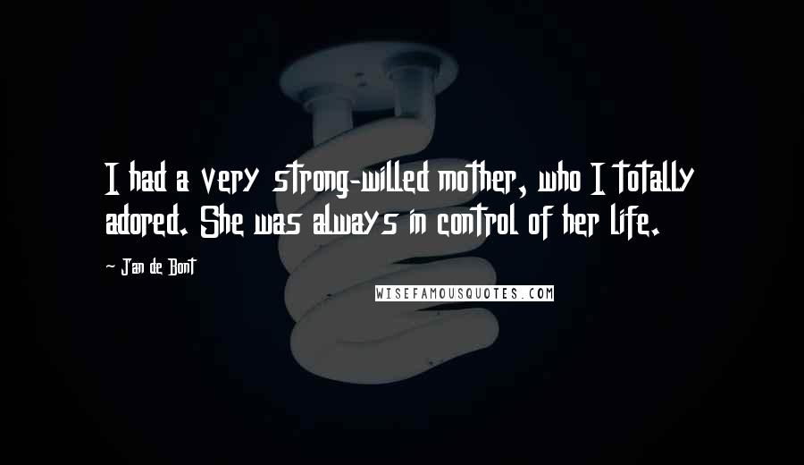 Jan De Bont Quotes: I had a very strong-willed mother, who I totally adored. She was always in control of her life.