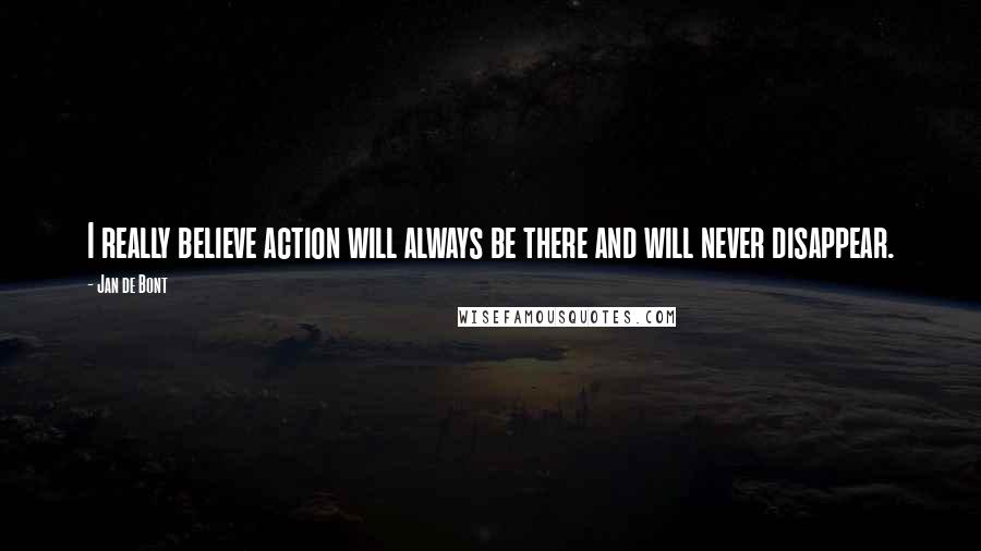 Jan De Bont Quotes: I really believe action will always be there and will never disappear.