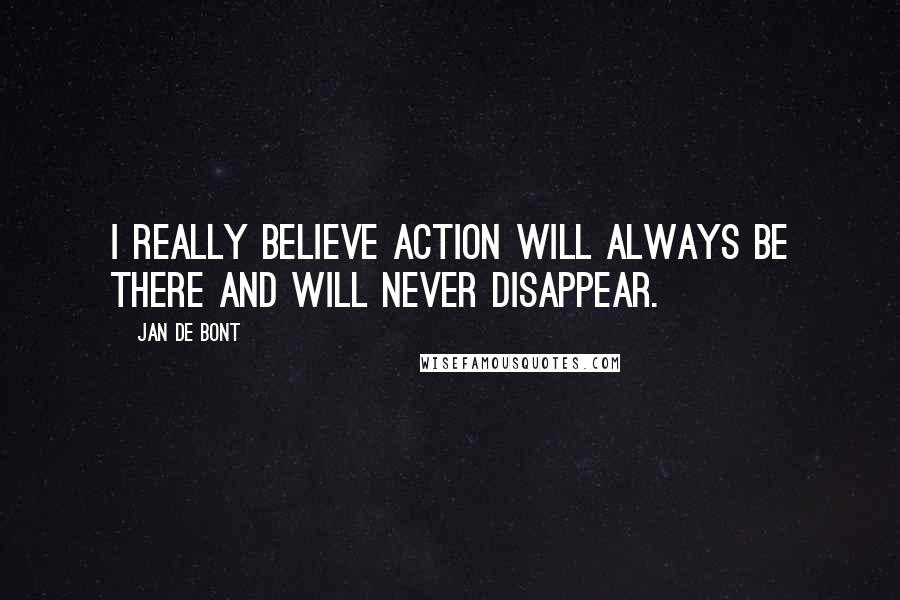 Jan De Bont Quotes: I really believe action will always be there and will never disappear.