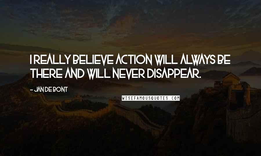 Jan De Bont Quotes: I really believe action will always be there and will never disappear.