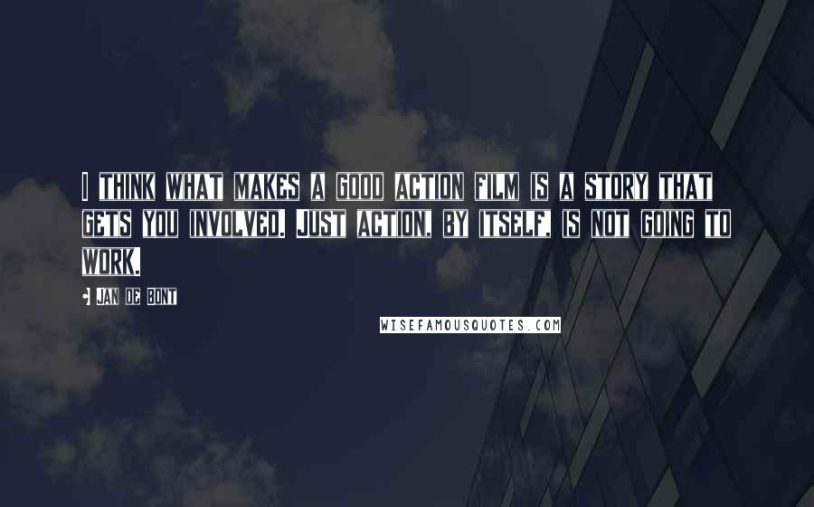 Jan De Bont Quotes: I think what makes a good action film is a story that gets you involved. Just action, by itself, is not going to work.