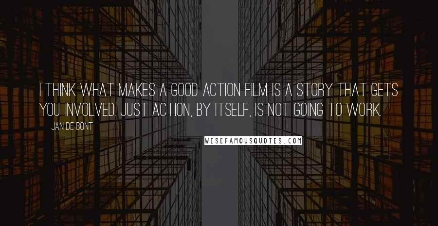 Jan De Bont Quotes: I think what makes a good action film is a story that gets you involved. Just action, by itself, is not going to work.