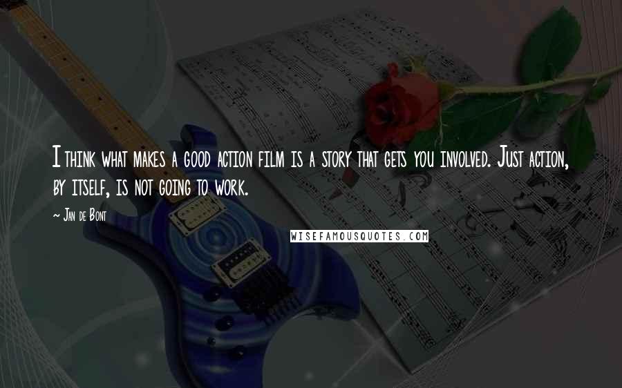 Jan De Bont Quotes: I think what makes a good action film is a story that gets you involved. Just action, by itself, is not going to work.